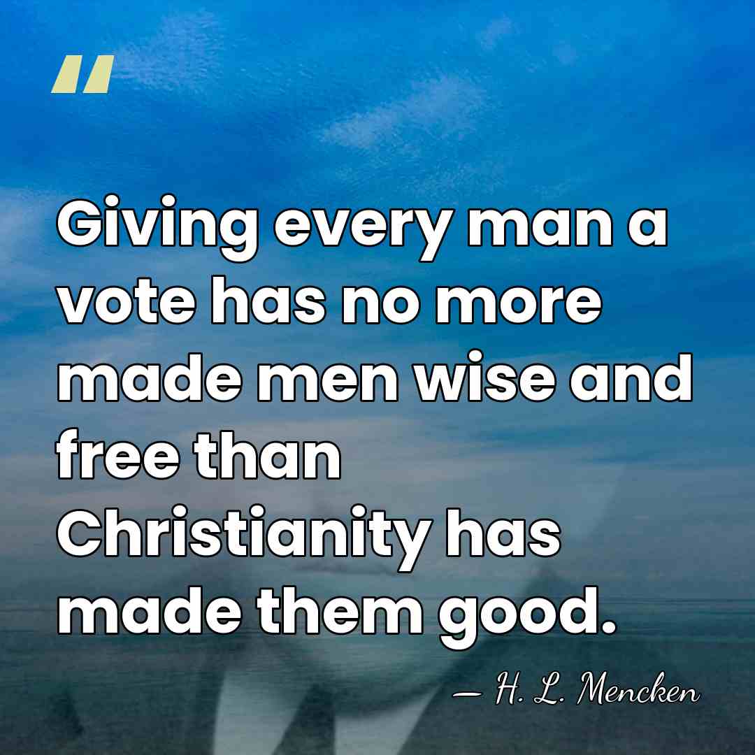 Giving every man a vote has no more made men wise and&hellip; - H. L. Mencken