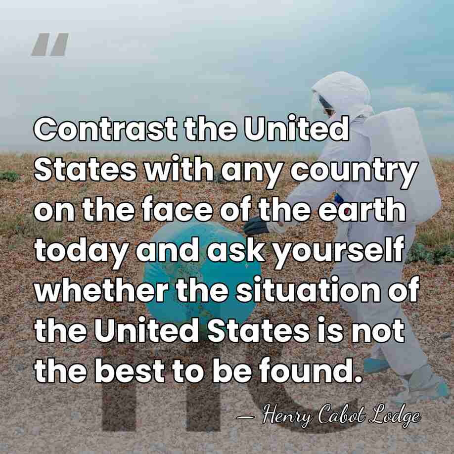 Contrast the United States with any country on the face of the&hellip; - Henry Cabot Lodge