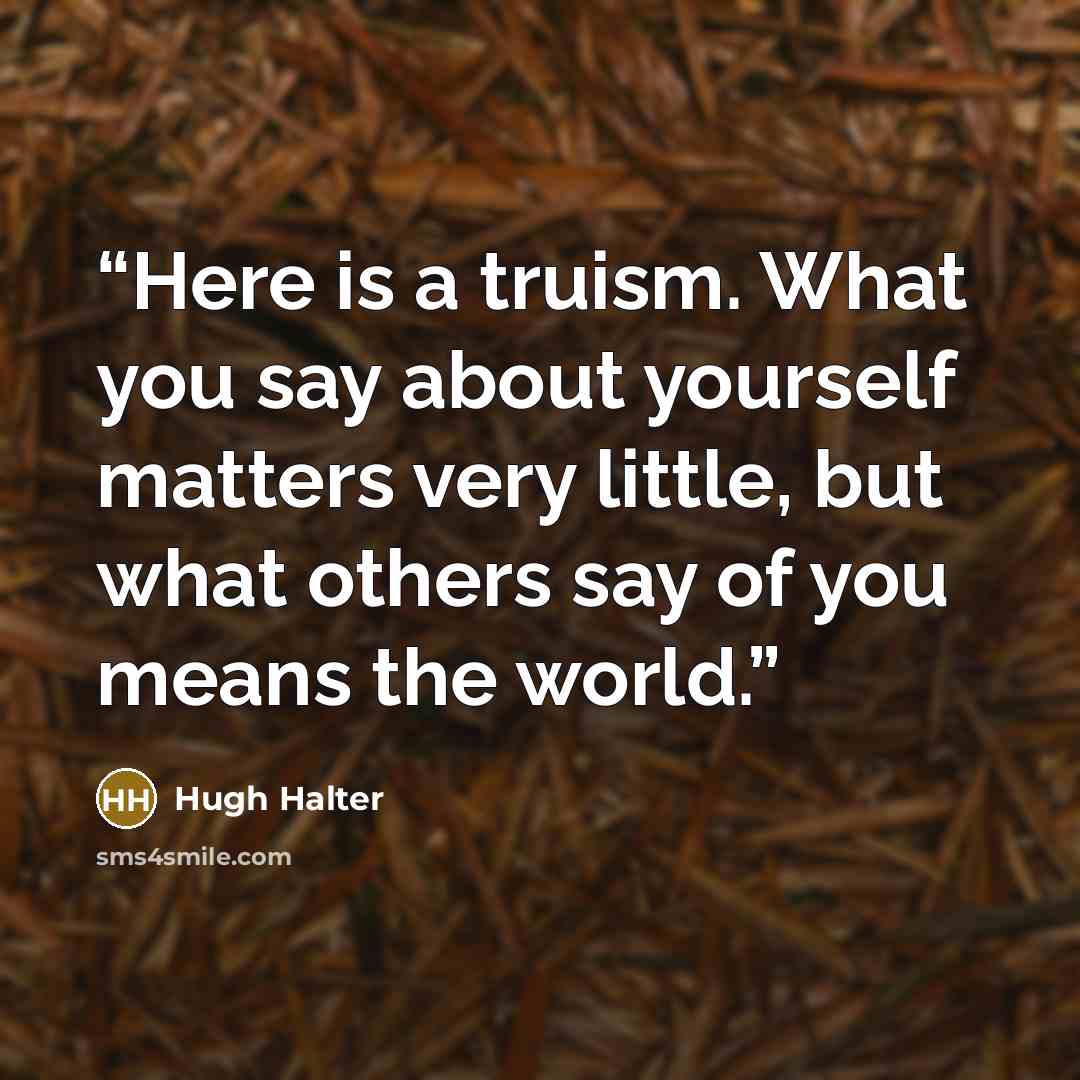 “Here is a truism. What you say about yourself matters very little, but what others say of you means the world.” quote by Hugh Halter