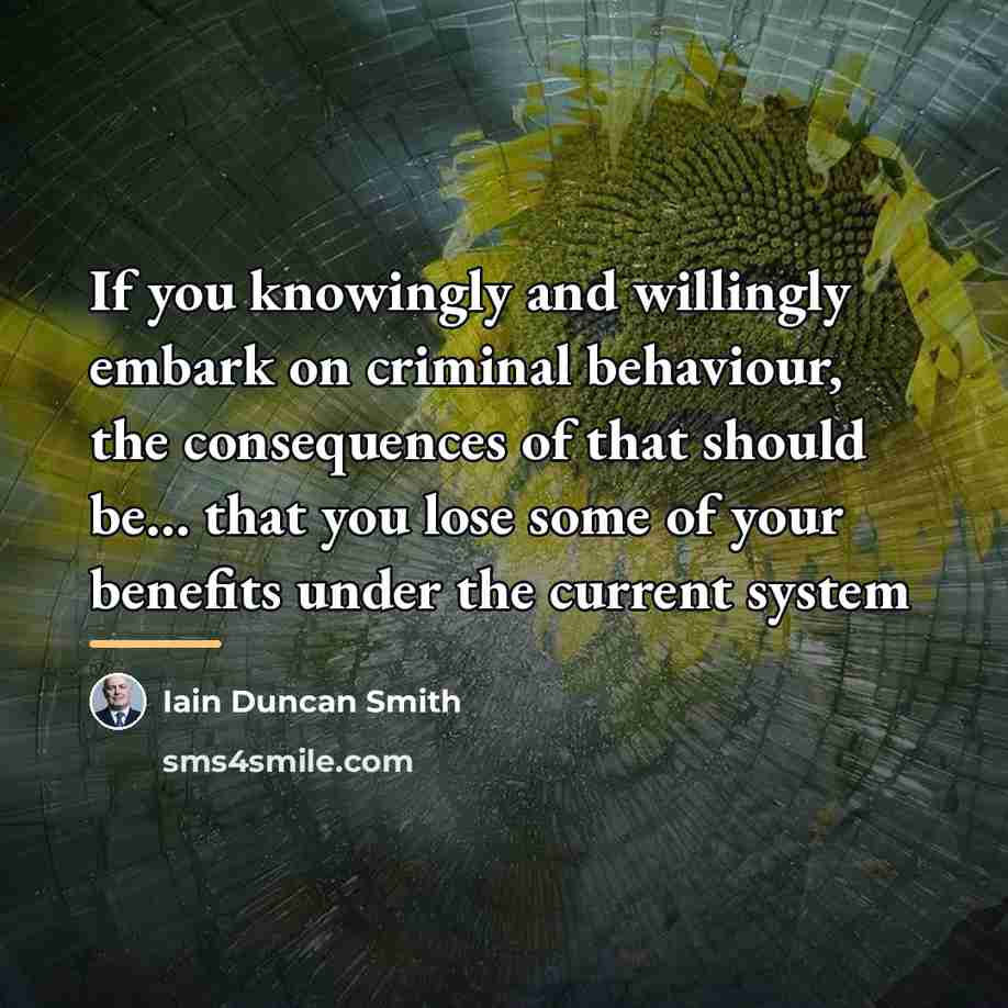 “If you knowingly and willingly embark on criminal behaviour, the…” quote by Iain Duncan Smith