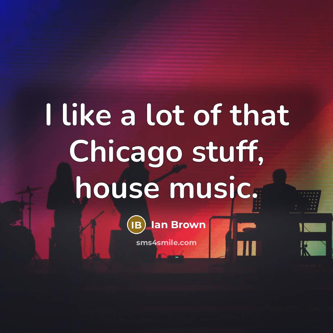 “I like a lot of that Chicago stuff, house music.…” quote by Ian Brown