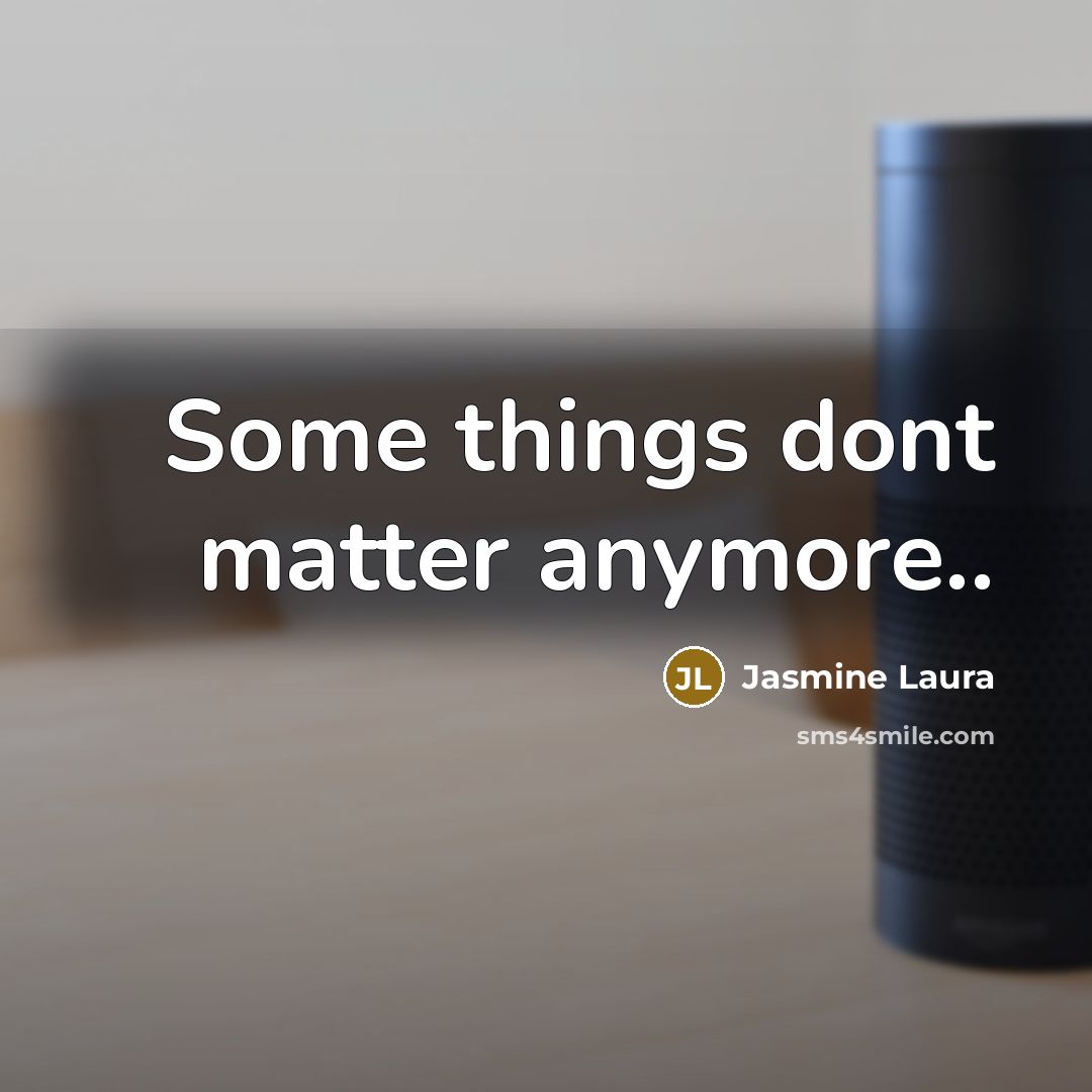 “Some things dont matter anymore..…” quote by Jasmine Laura