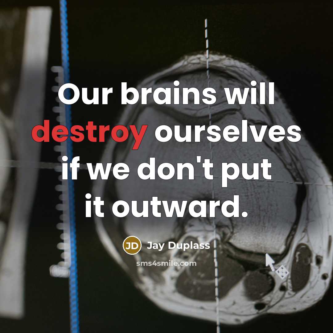 “Our brains will destroy ourselves if we don't put it…” quote by Jay Duplass