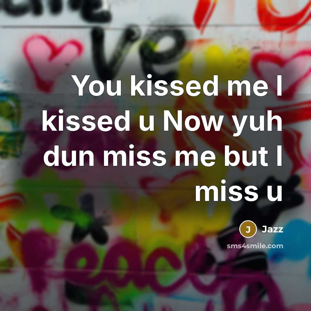 “You kissed me I kissed u Now yuh dun miss me but I miss u” quote by Jazz