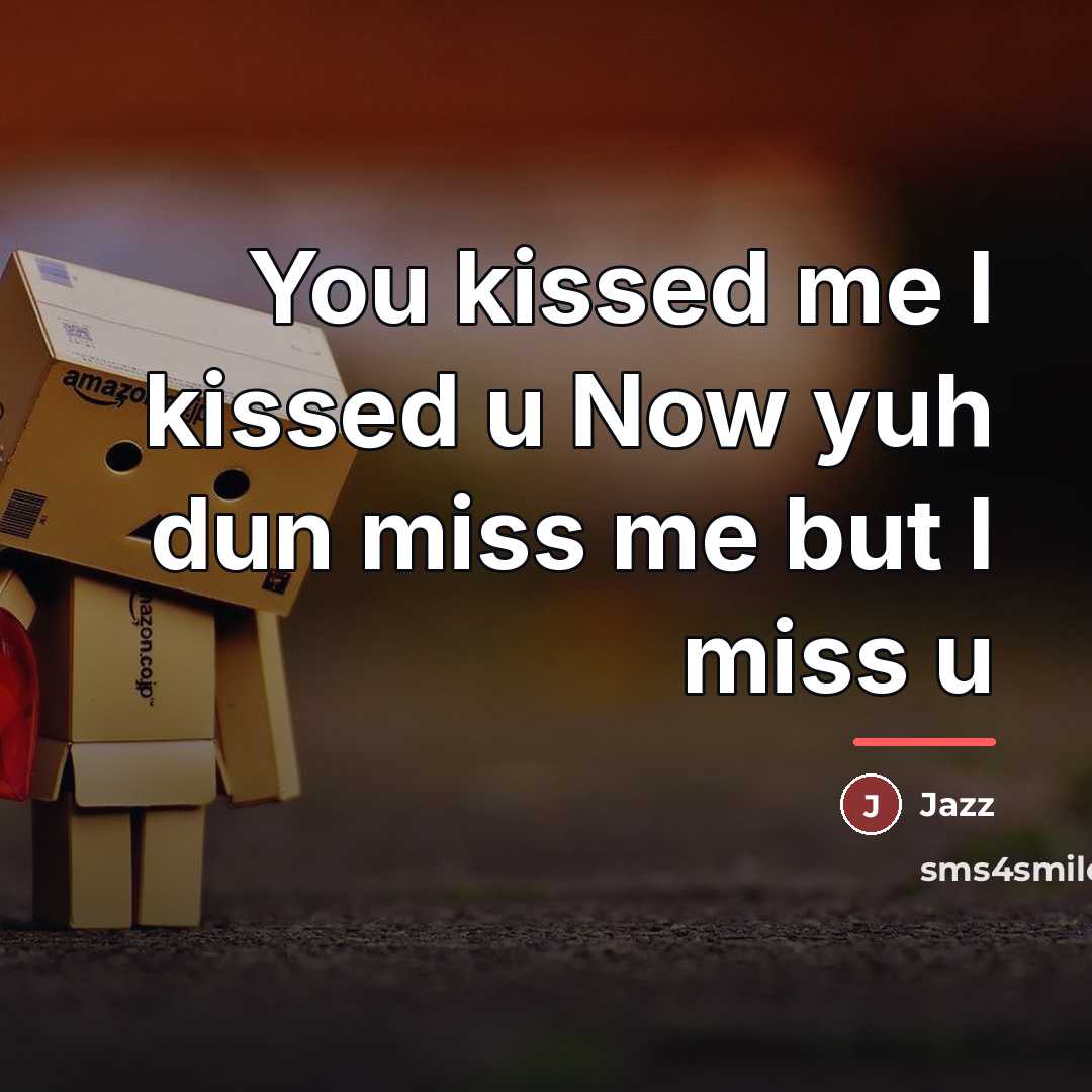 “You kissed me I kissed u Now yuh dun miss…” quote by Jazz