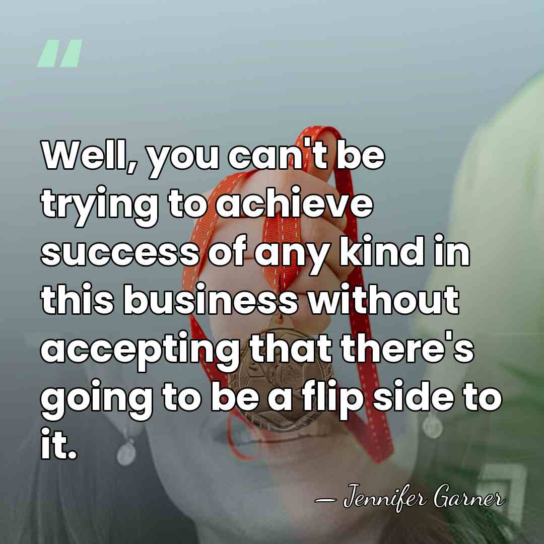 Well, you can't be trying to achieve success of any kind in&hellip; - Jennifer Garner