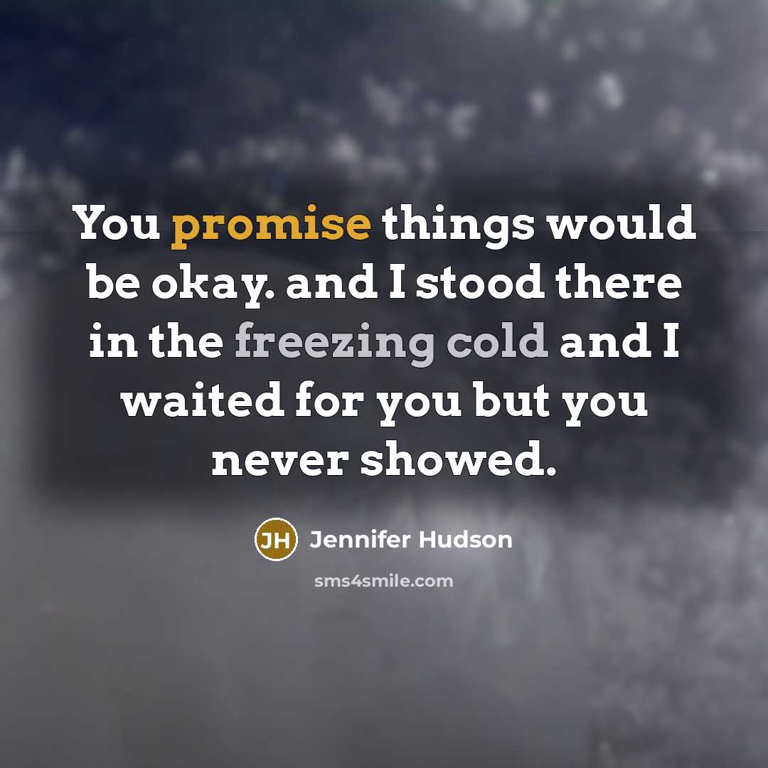 “You promise things would be okay. and I stood there in the freezing cold and I waited for you but you never showed.” quote by Jennifer Hudson