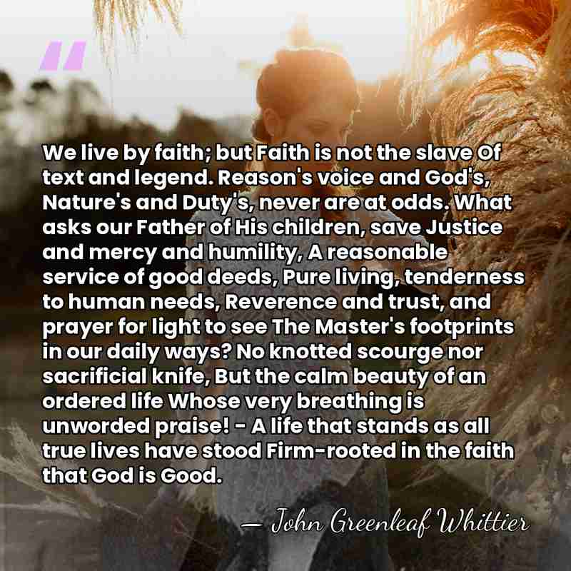 We live by faith; but Faith is not the slave Of text&hellip; - John Greenleaf Whittier