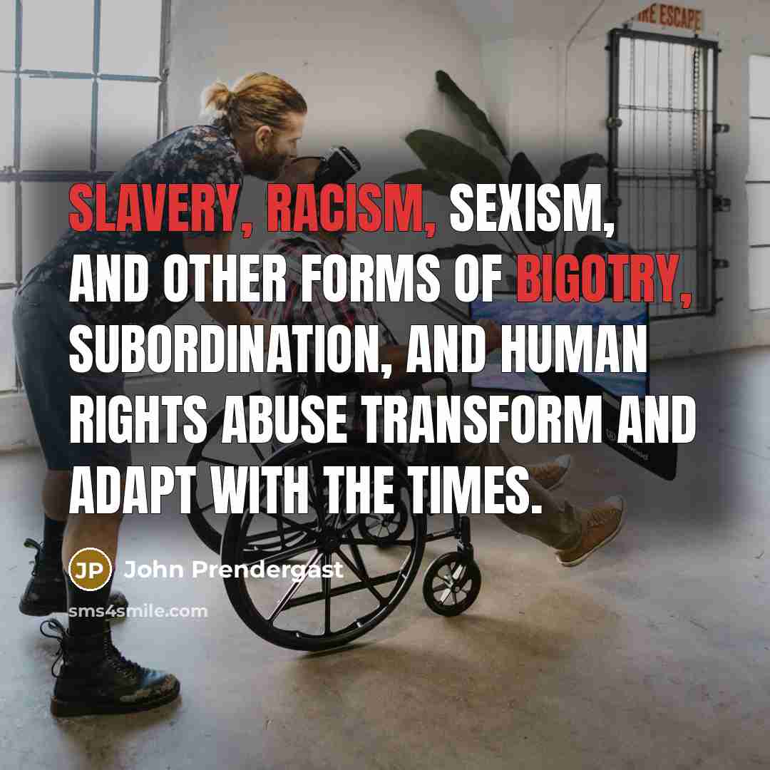 “Slavery, racism, sexism, and other forms of bigotry, subordination, and…” quote by John Prendergast