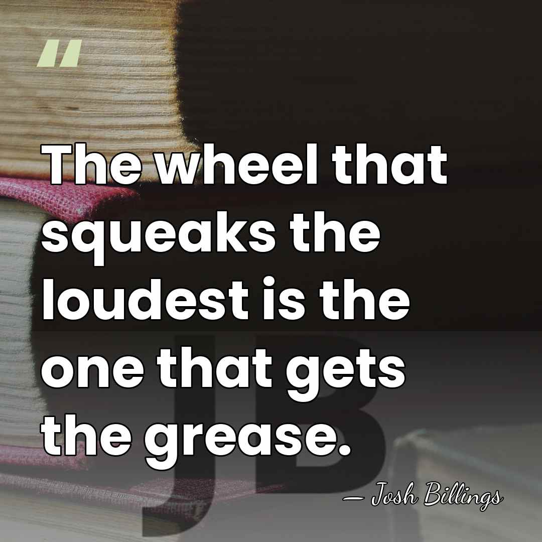The wheel that squeaks the loudest is the one that gets the&hellip; - Josh Billings