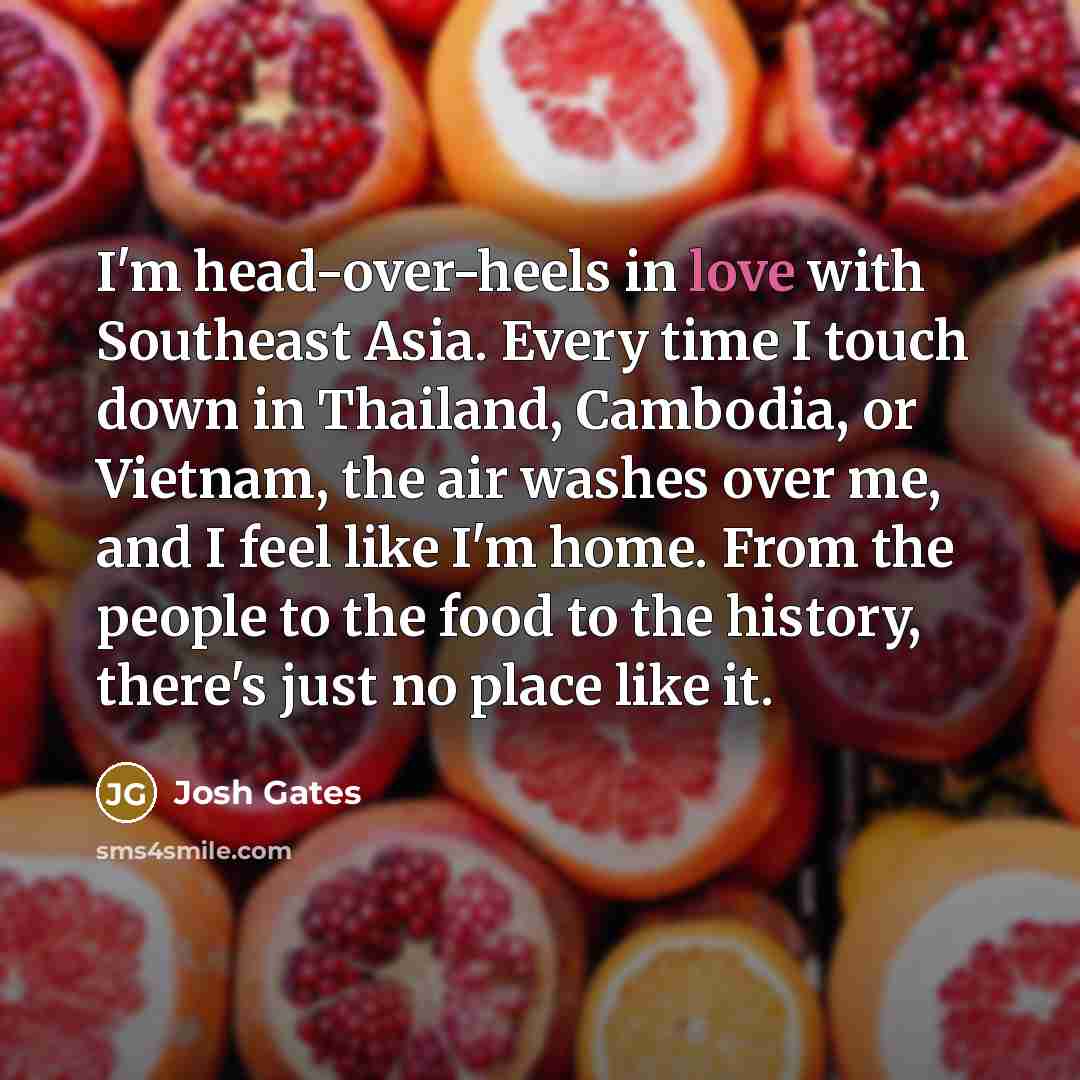“I'm head-over-heels in love with Southeast Asia. Every time I…” quote by Josh Gates