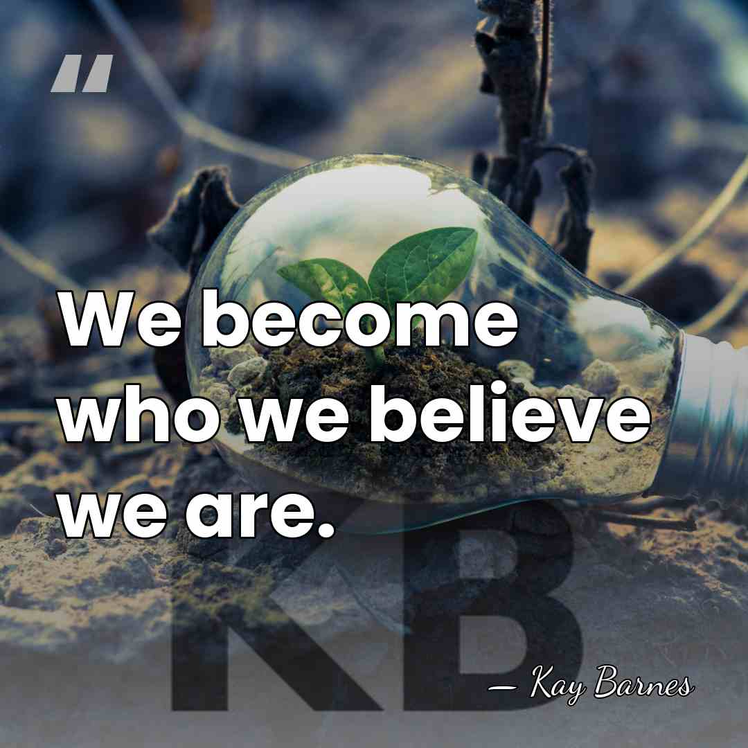 We become who we believe we are. - Kay Barnes