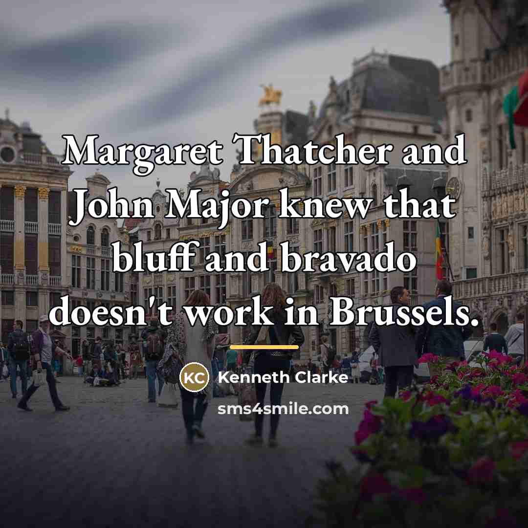 “Margaret Thatcher and John Major knew that bluff and bravado…” quote by Kenneth Clarke