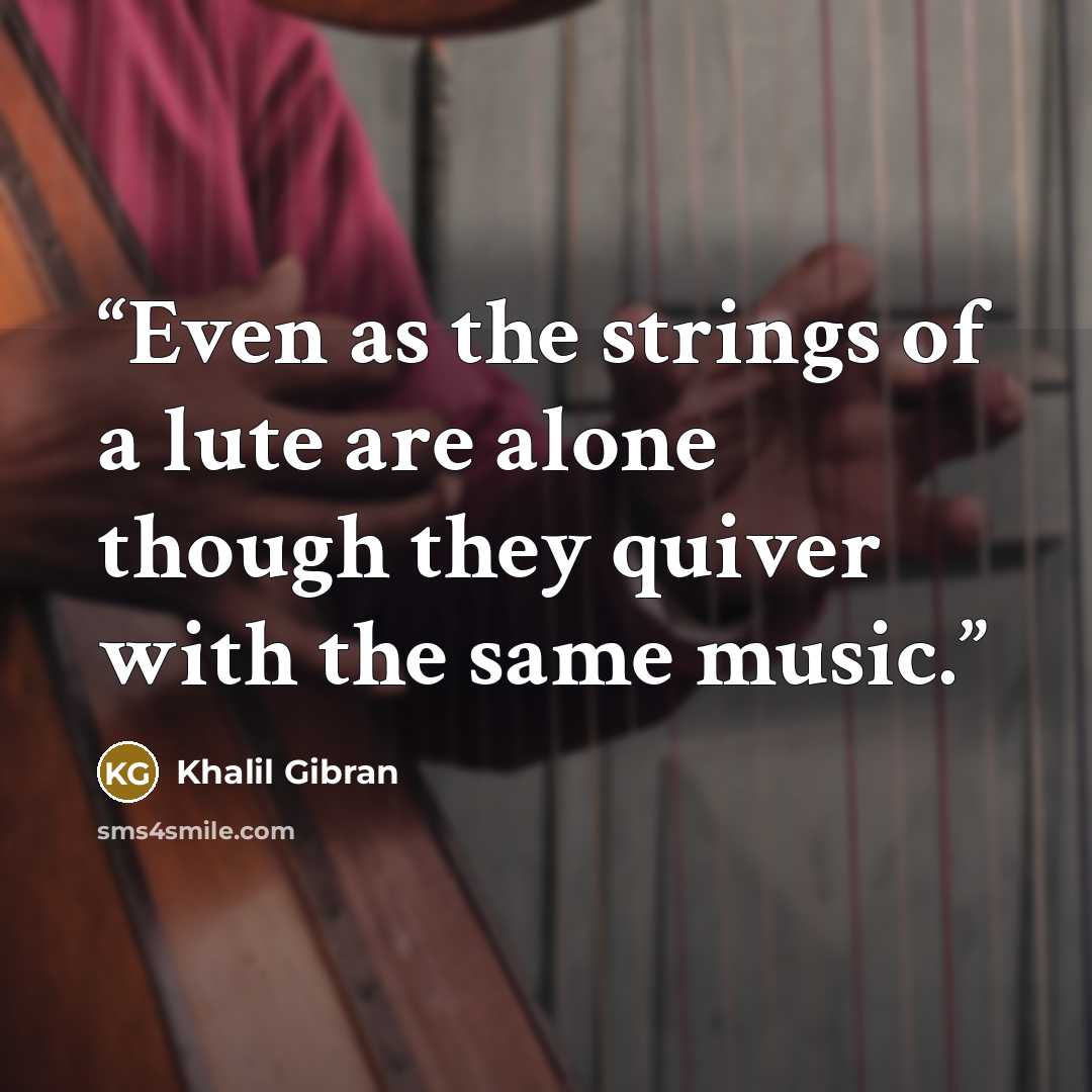 “Even as the strings of a lute are alone though they quiver with the same music.” quote by Khalil Gibran