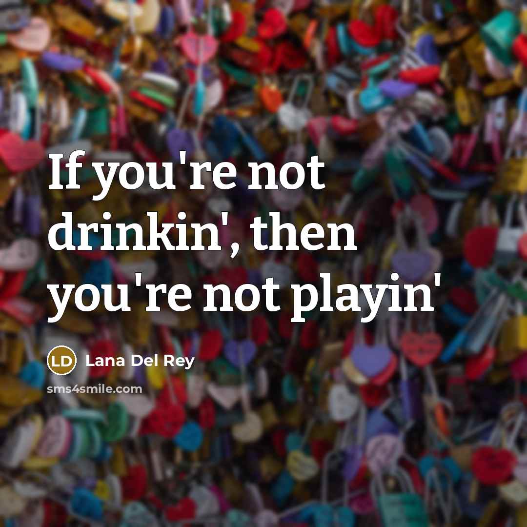 “If you're not drinkin', then you're not playin'…” quote by Lana Del Rey