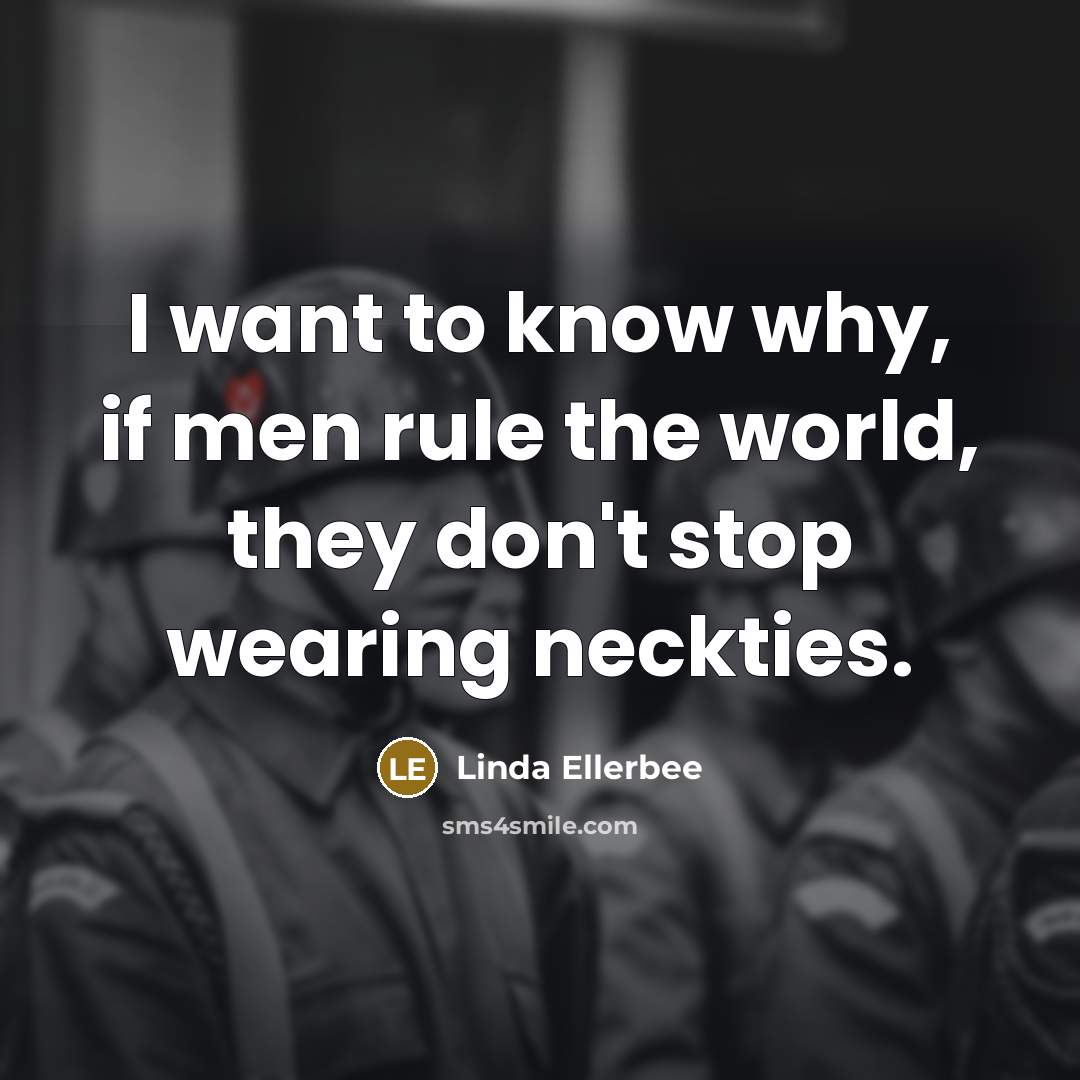 “I want to know why, if men rule the world,…” quote by Linda Ellerbee