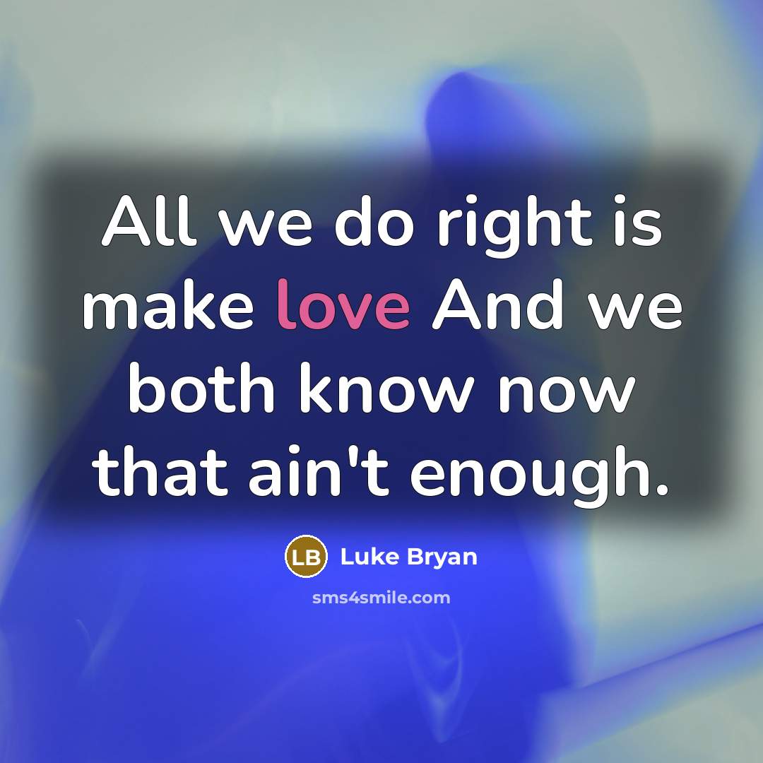“All we do right is make love And we both…” quote by Luke Bryan