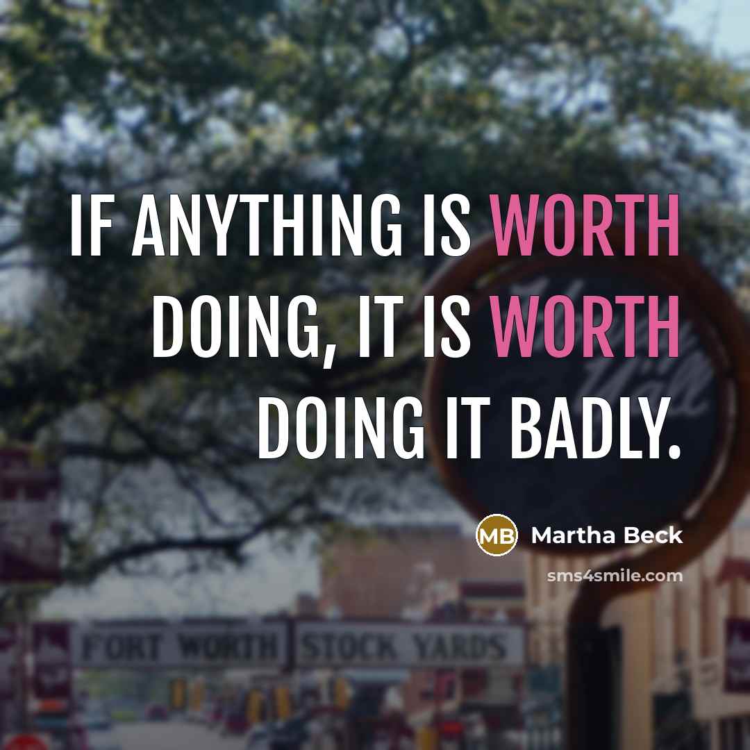 “If anything is worth doing, it is worth doing it badly.” quote by Martha Beck
