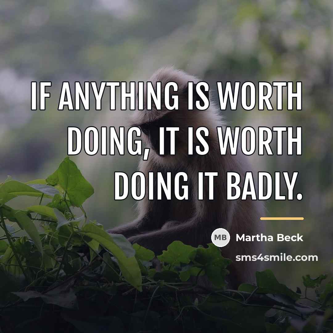 “If anything is worth doing, it is worth doing it…” quote by Martha Beck