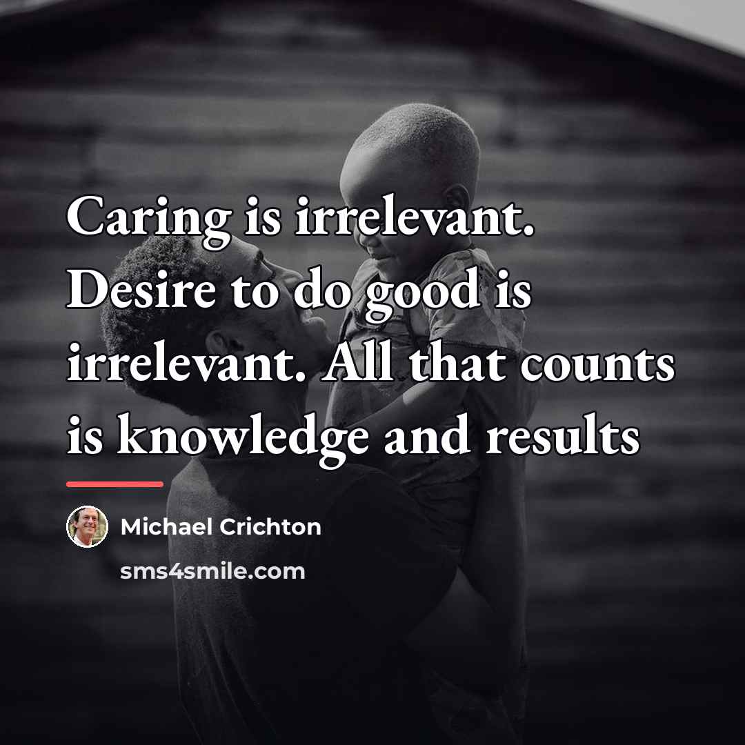 “Caring is irrelevant. Desire to do good is irrelevant. All…” quote by Michael Crichton