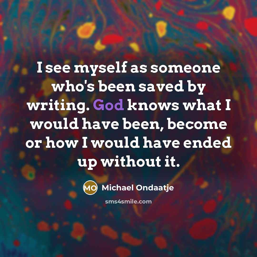 “I see myself as someone who's been saved by writing.…” quote by Michael Ondaatje