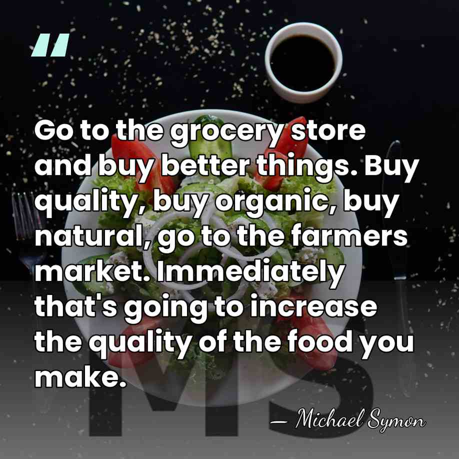 Go to the grocery store and buy better things. Buy quality, buy&hellip; - Michael Symon