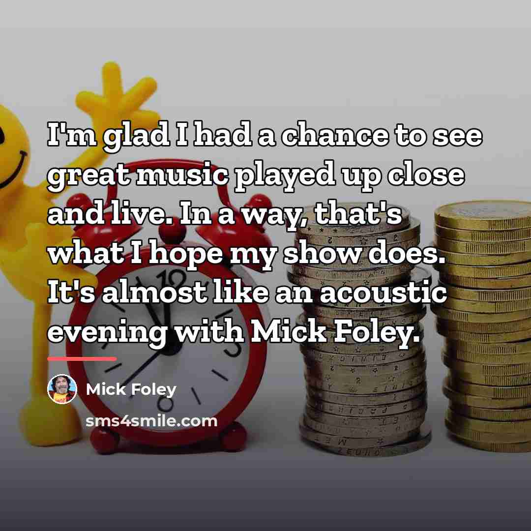 “I'm glad I had a chance to see great music…” quote by Mick Foley