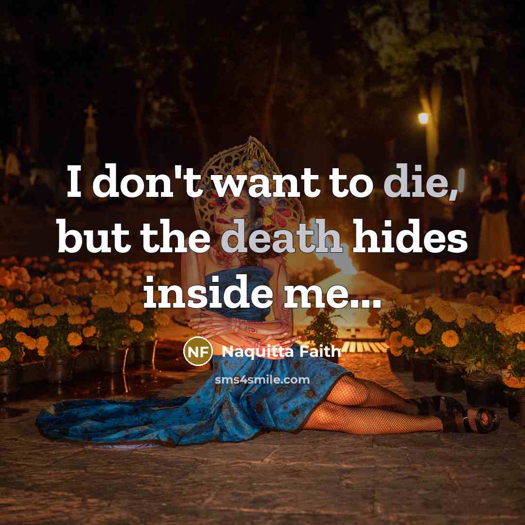 “I don't want to die, but the death hides inside…” quote by Naquitta Faith