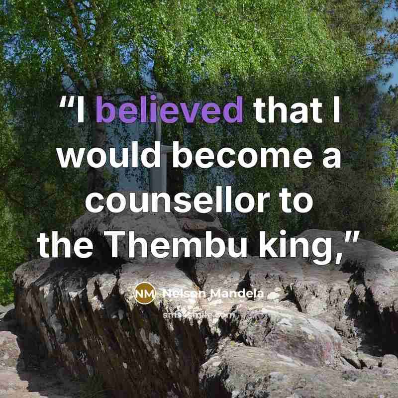 “I believed that I would become a counsellor to the Thembu king,” quote by Nelson Mandela