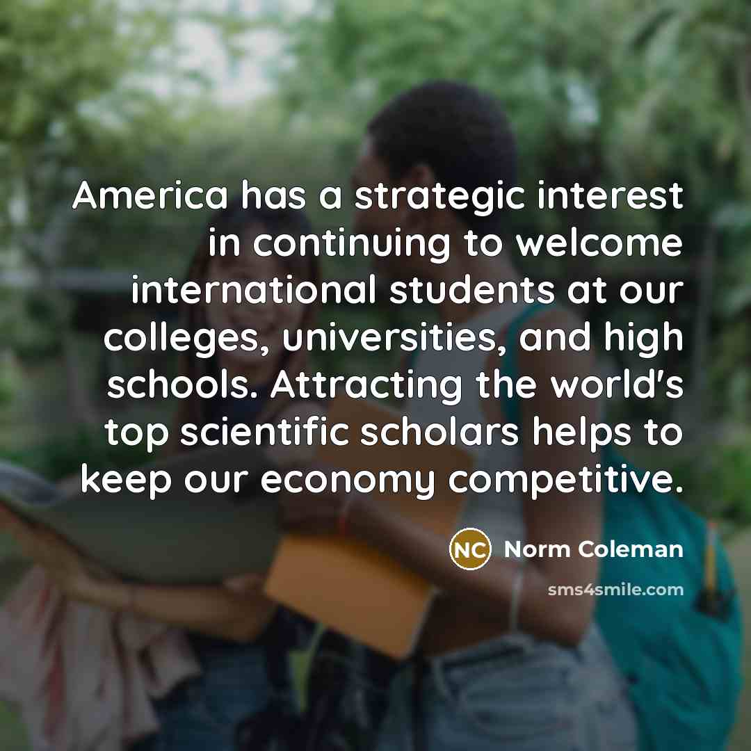 “America has a strategic interest in continuing to welcome international…” quote by Norm Coleman