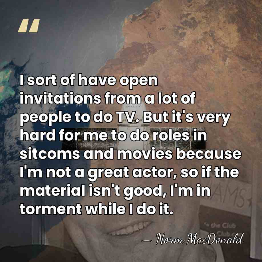 I sort of have open invitations from a lot of people to&hellip; - Norm MacDonald