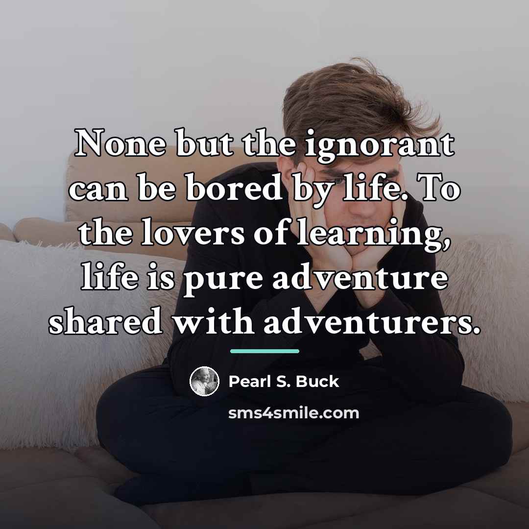 “None but the ignorant can be bored by life. To…” quote by Pearl S. Buck