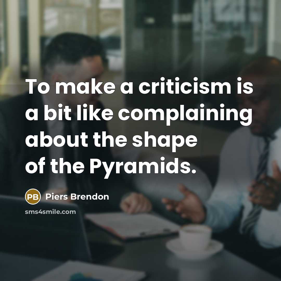 “To make a criticism is a bit like complaining about the shape of the Pyramids.” quote by Piers Brendon