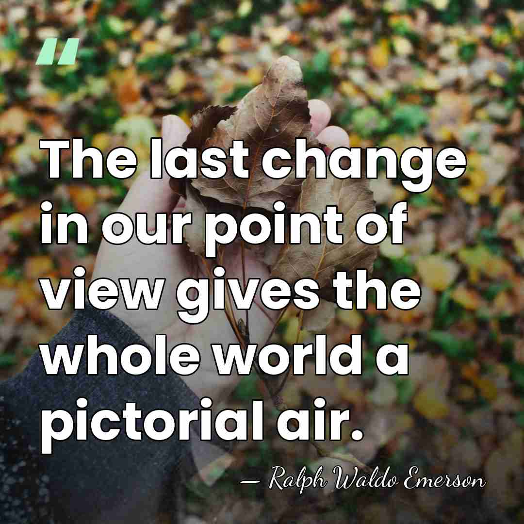 The last change in our point of view gives the whole world&hellip; - Ralph Waldo Emerson