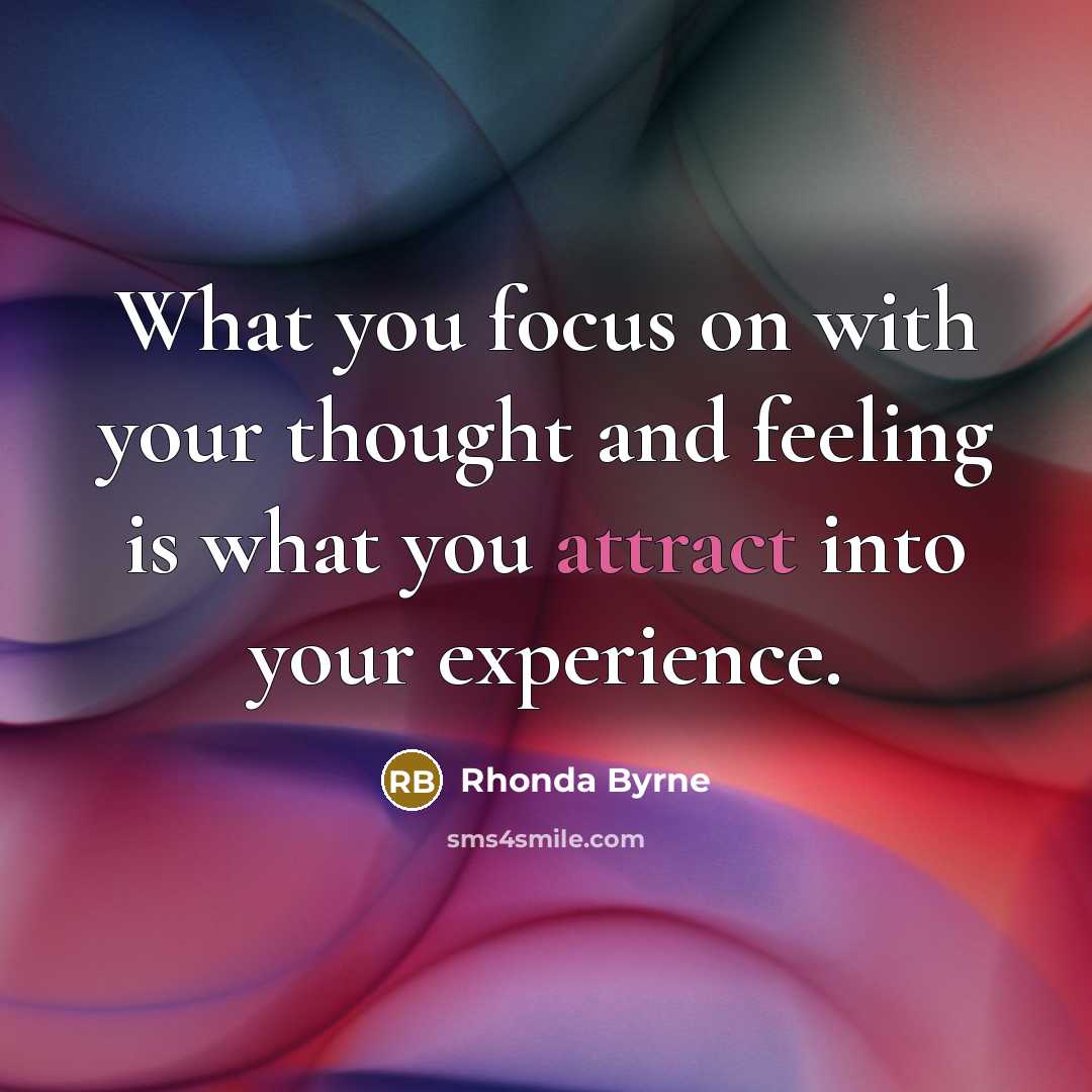 “What you focus on with your thought and feeling is what you attract into your experience.” quote by Rhonda Byrne
