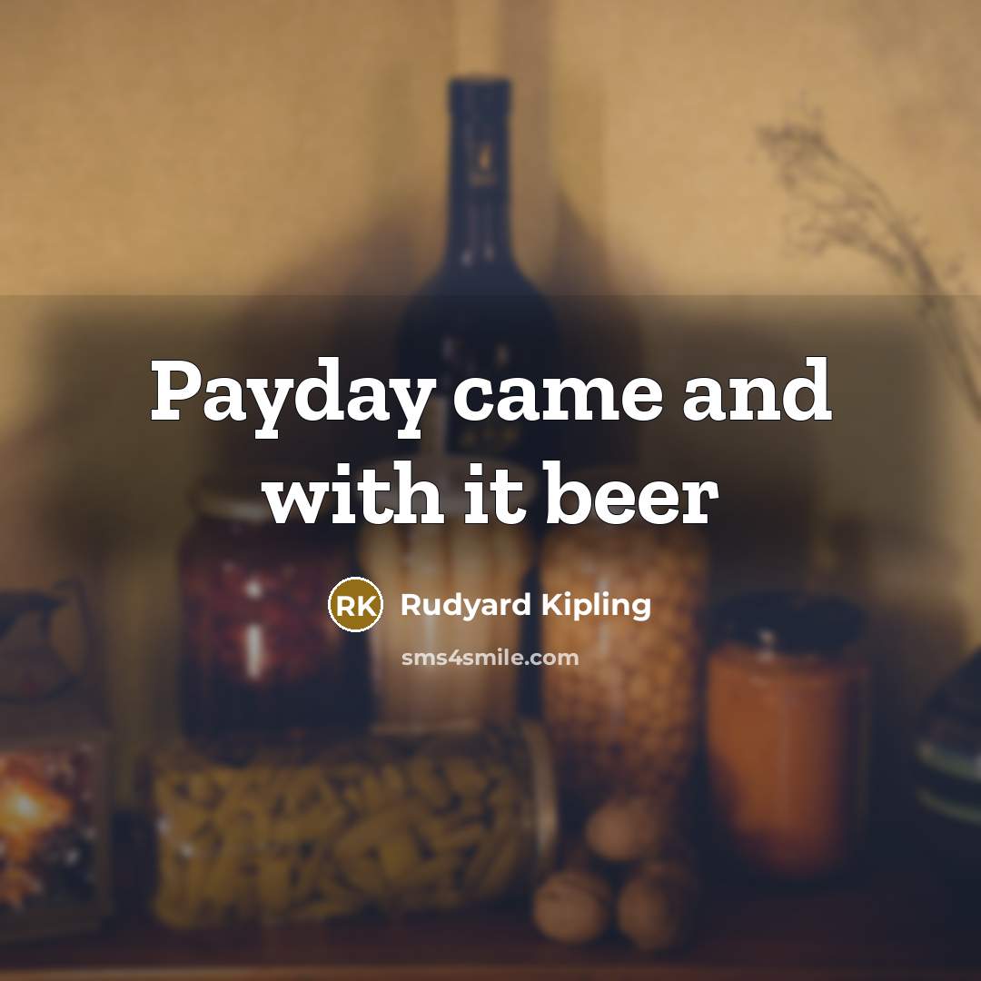 “Payday came and with it beer…” quote by Rudyard Kipling