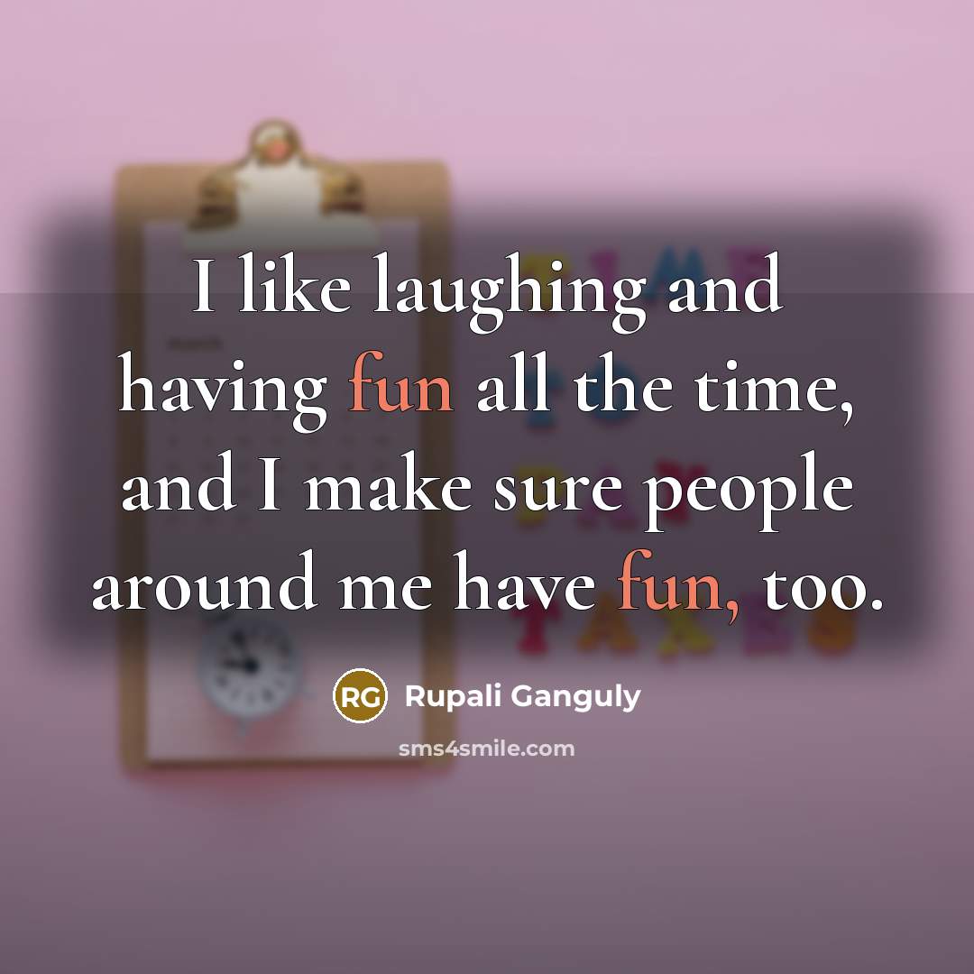 “I like laughing and having fun all the time, and…” quote by Rupali Ganguly