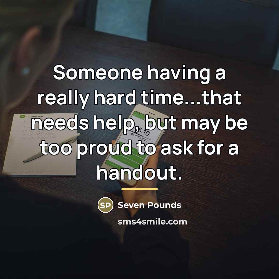 “Someone having a really hard time...that needs help, but may…” quote by Seven Pounds