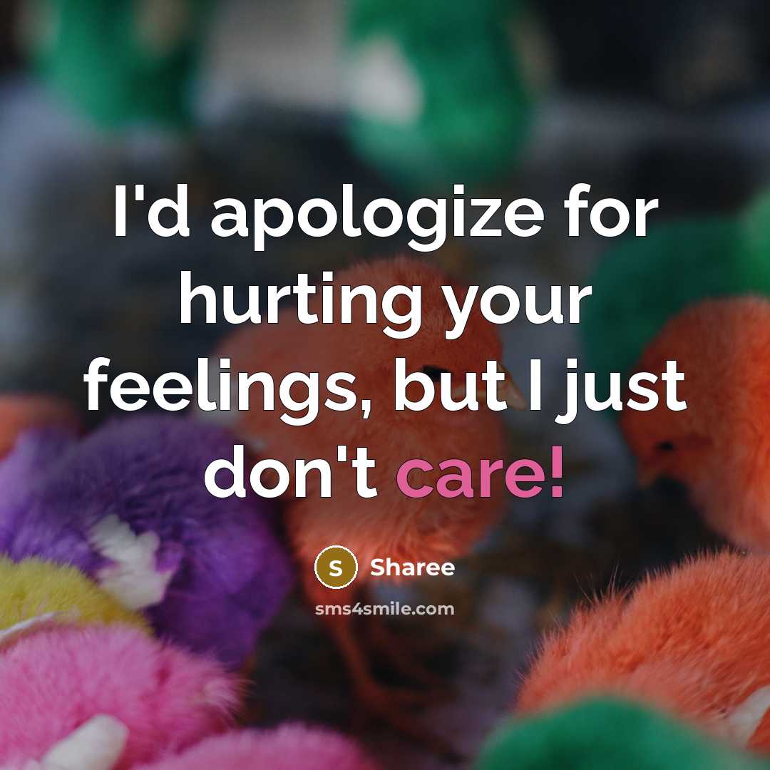 “I'd apologize for hurting your feelings, but I just don't care!” quote by Sharee