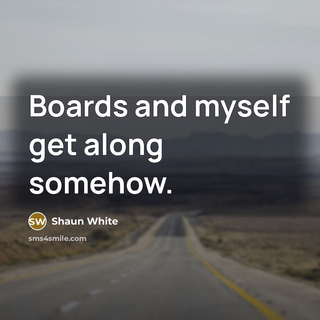 “Boards and myself get along somehow.…” quote by Shaun White