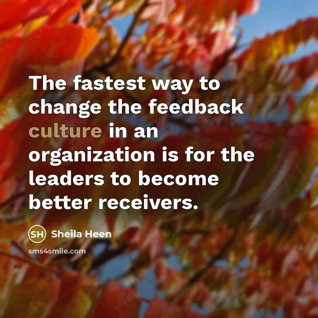 “The fastest way to change the feedback culture in an…” quote by Sheila Heen