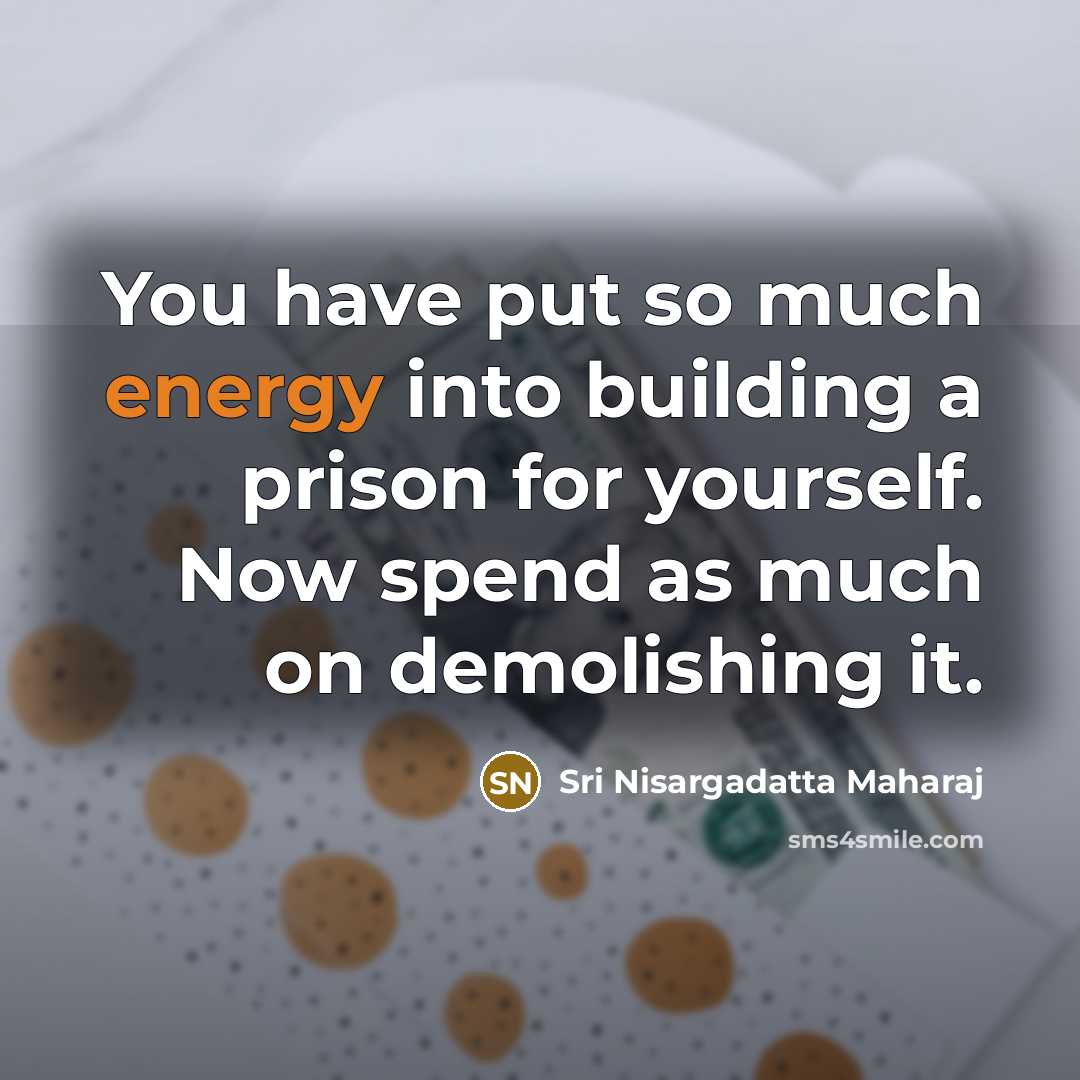“You have put so much energy into building a prison…” quote by Sri Nisargadatta Maharaj
