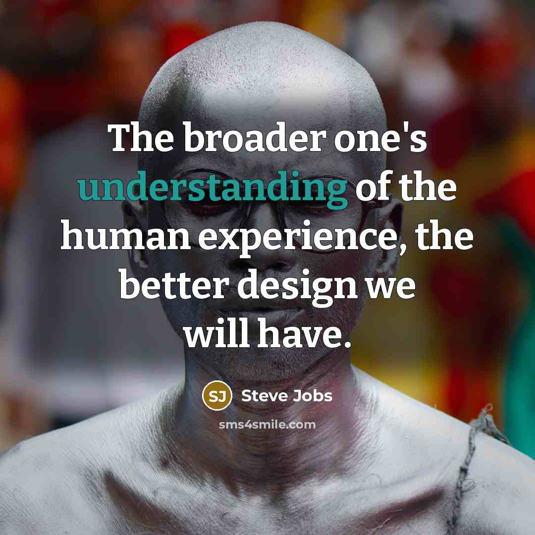 “The broader one's understanding of the human experience, the better…” quote by Steve Jobs