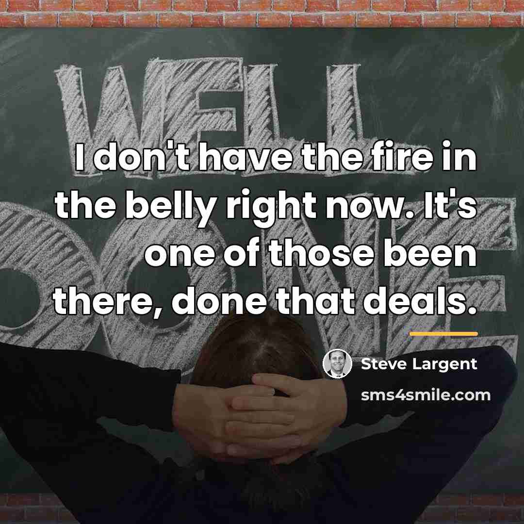 “I don't have the fire in the belly right now.…” quote by Steve Largent
