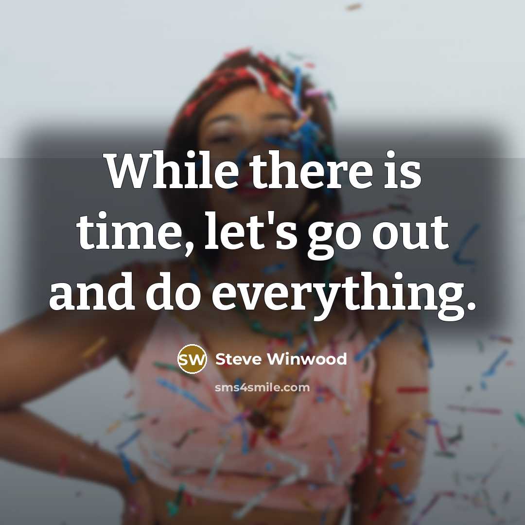 “While there is time, let's go out and do everything.…” quote by Steve Winwood