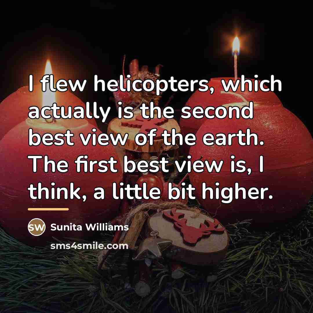 “I flew helicopters, which actually is the second best view…” quote by Sunita Williams