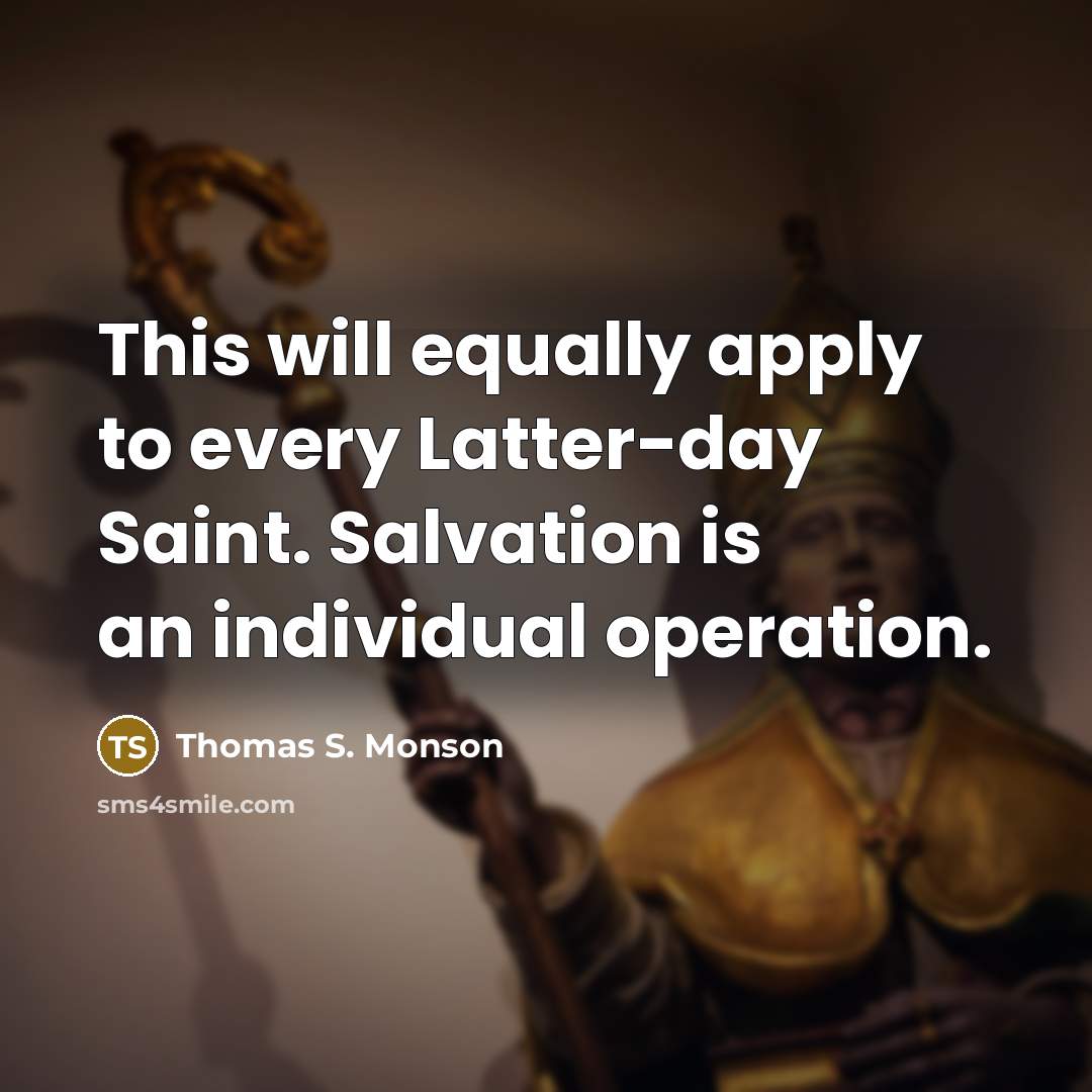 “This will equally apply to every Latter-day Saint. Salvation is…” quote by Thomas S. Monson