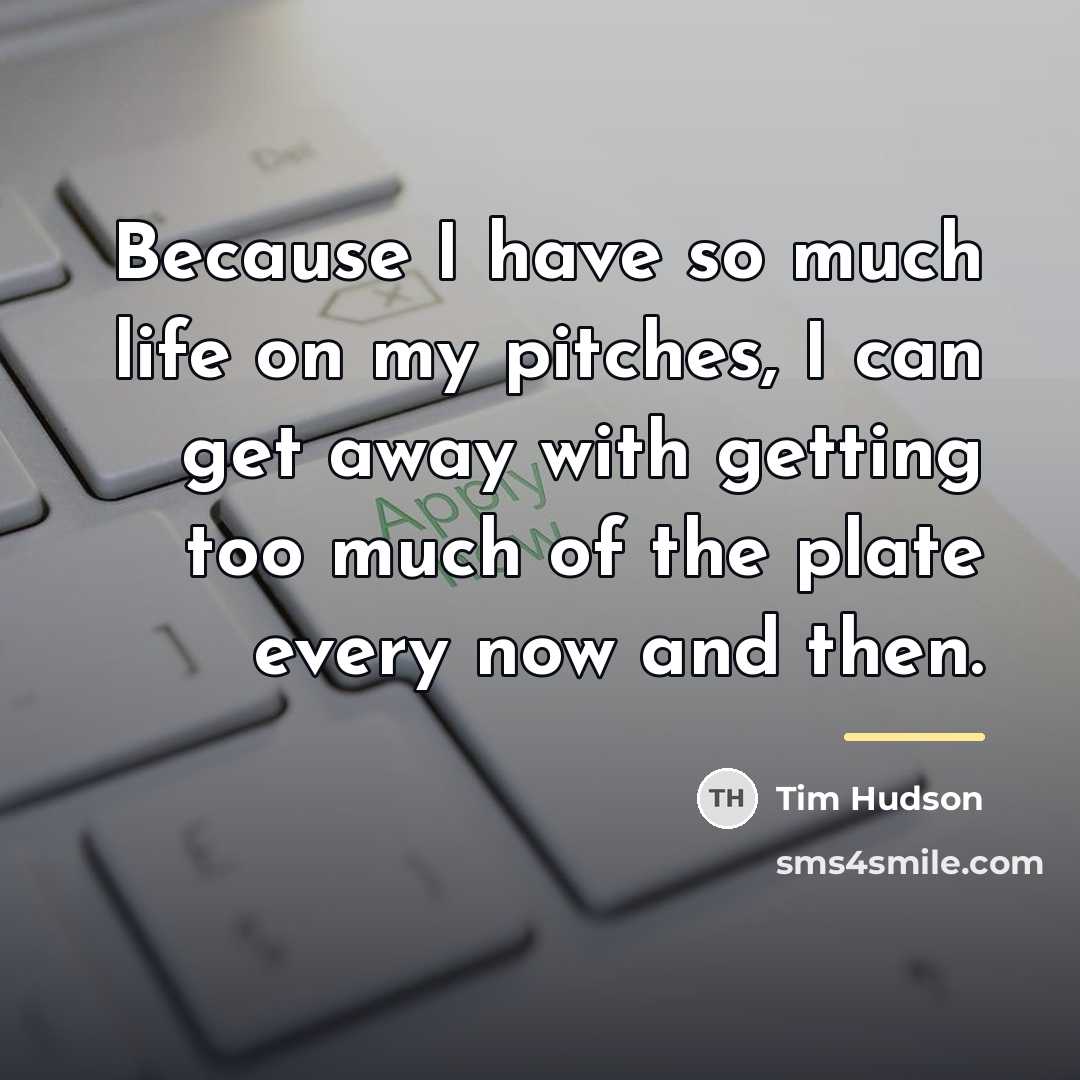 “Because I have so much life on my pitches, I…” quote by Tim Hudson