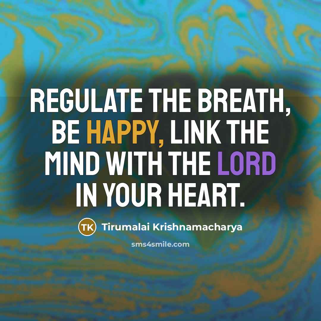 “Regulate the breath, be happy, link the mind with the Lord in your heart.” quote by Tirumalai Krishnamacharya