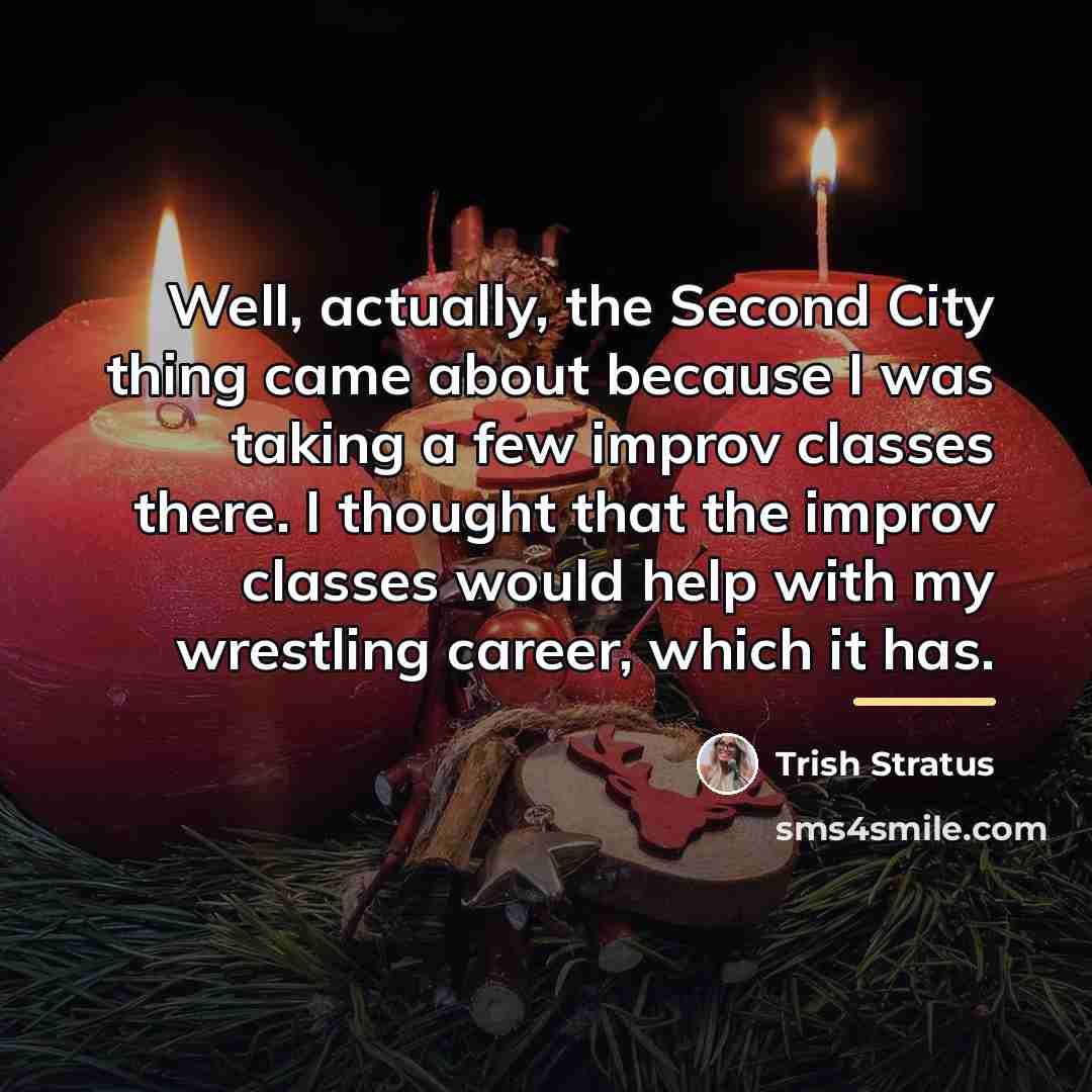 “Well, actually, the Second City thing came about because I…” quote by Trish Stratus